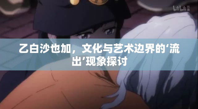 乙白沙也加，文化與藝術(shù)邊界的‘流出’現(xiàn)象探討