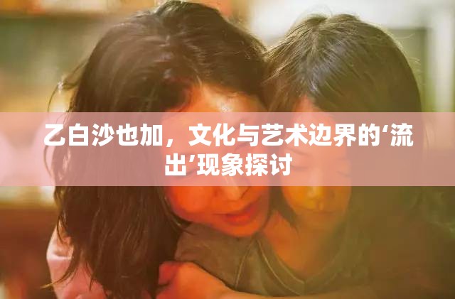 乙白沙也加，文化與藝術(shù)邊界的‘流出’現(xiàn)象探討