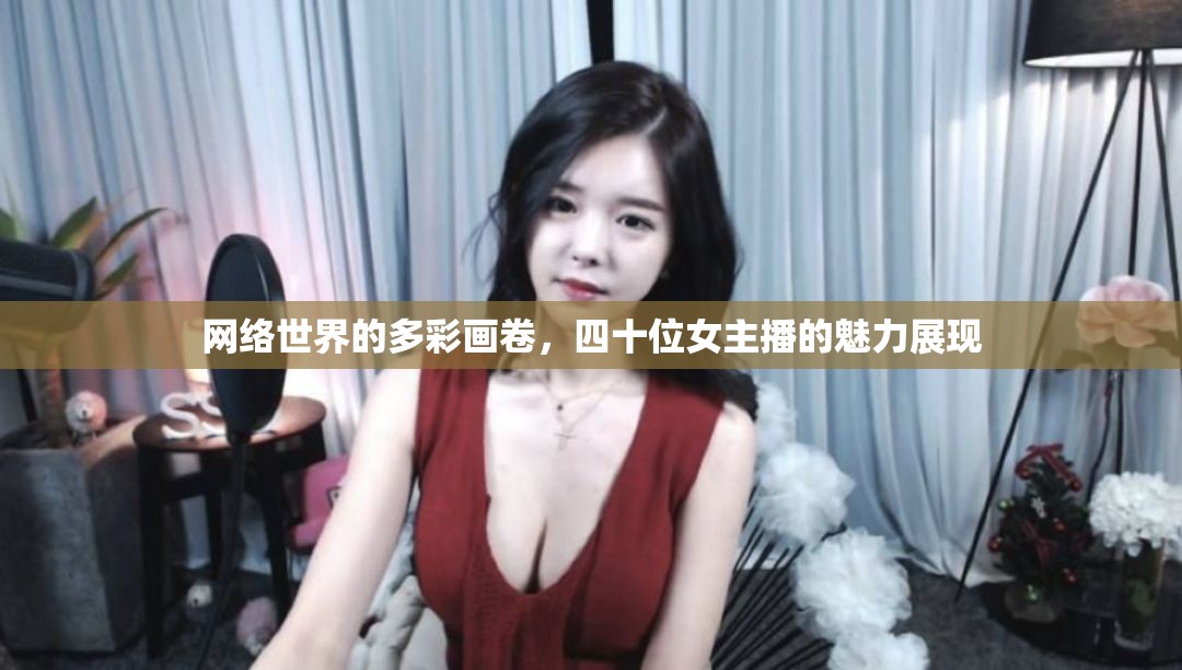 網(wǎng)絡(luò)世界的多彩畫卷，四十位女主播的魅力展現(xiàn)