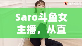 Saro斗魚女主播，從直播間到夢(mèng)想舞臺(tái)的璀璨蛻變之旅