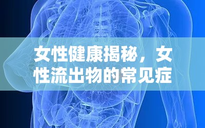 女性健康揭秘，女性流出物的常見癥狀與圖片解析