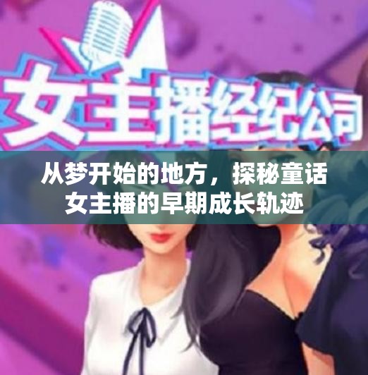 從夢開始的地方，探秘童話女主播的早期成長軌跡