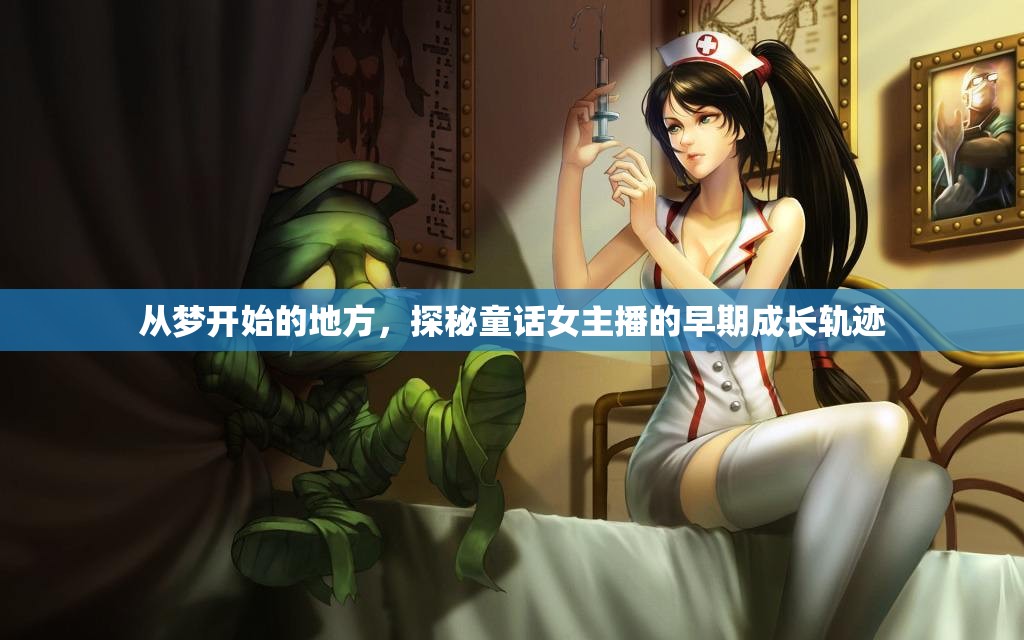 從夢開始的地方，探秘童話女主播的早期成長軌跡