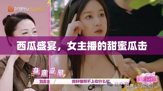 西瓜盛宴，女主播的甜蜜瓜擊