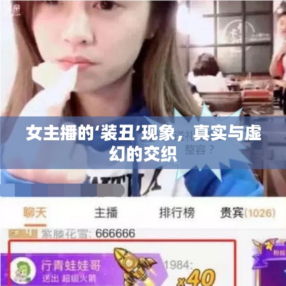 女主播的‘裝丑’現(xiàn)象，真實與虛幻的交織