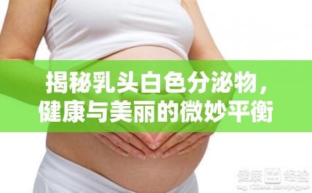 揭秘乳頭白色分泌物，健康與美麗的微妙平衡