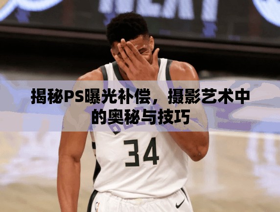 揭秘PS曝光補償，攝影藝術(shù)中的奧秘與技巧