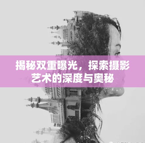 揭秘雙重曝光，探索攝影藝術(shù)的深度與奧秘