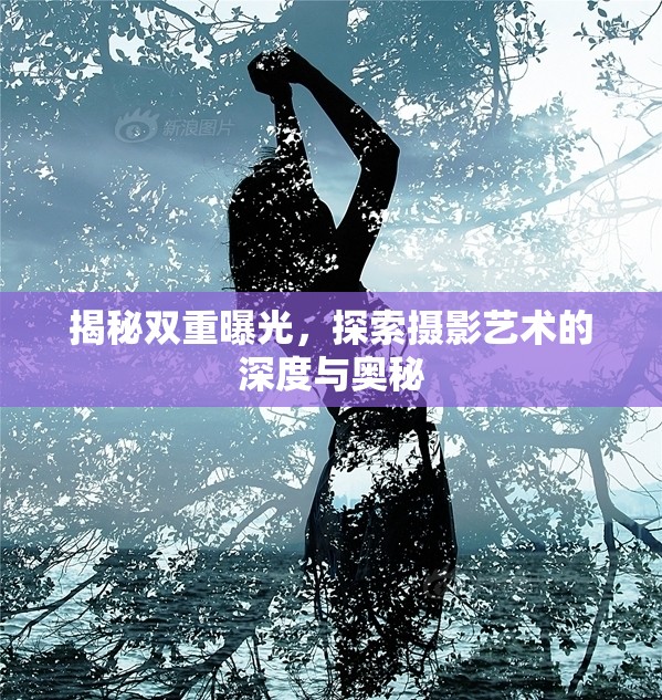 揭秘雙重曝光，探索攝影藝術(shù)的深度與奧秘