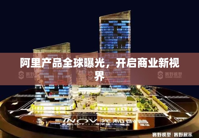 阿里產(chǎn)品全球曝光，開啟商業(yè)新視界