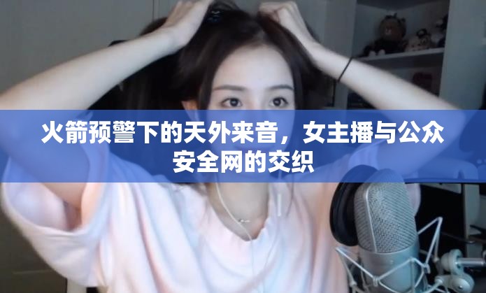 火箭預(yù)警下的天外來(lái)音，女主播與公眾安全網(wǎng)的交織