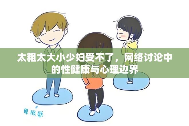 太粗太大小少婦受不了，網(wǎng)絡(luò)討論中的性健康與心理邊界