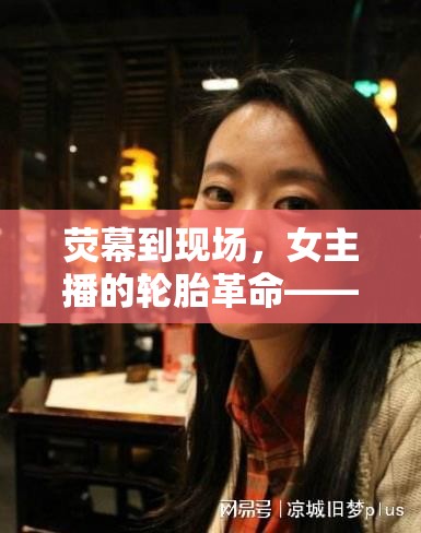 熒幕到現(xiàn)場，女主播的輪胎革命——直播換胎意外走紅記