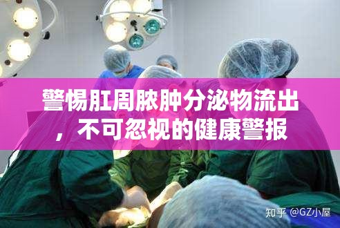 警惕肛周膿腫分泌物流出，不可忽視的健康警報
