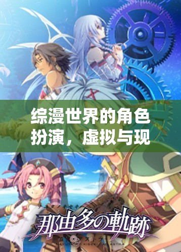 綜漫世界的角色扮演，虛擬與現(xiàn)實(shí)的跨界盛宴