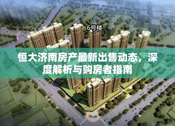 恒大濟(jì)南房產(chǎn)最新出售動(dòng)態(tài)，深度解析與購(gòu)房者指南