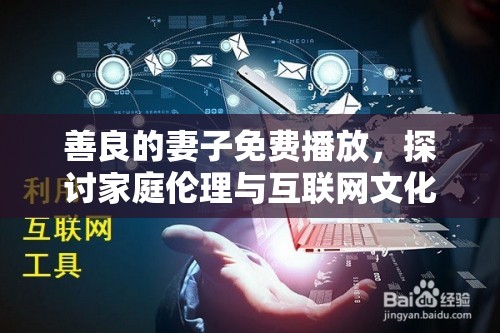 善良的妻子免費(fèi)播放，探討家庭倫理與互聯(lián)網(wǎng)文化的交匯