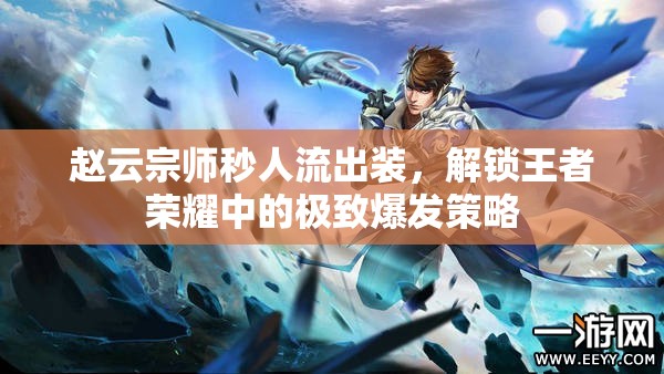 趙云宗師秒人流出裝，解鎖王者榮耀中的極致爆發(fā)策略