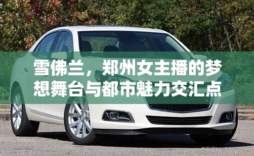 雪佛蘭，鄭州女主播的夢(mèng)想舞臺(tái)與都市魅力交匯點(diǎn)