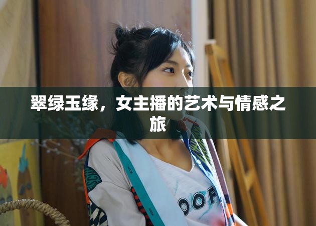 翠綠玉緣，女主播的藝術(shù)與情感之旅