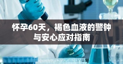懷孕60天，褐色血液的警鐘與安心應(yīng)對(duì)指南