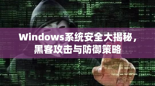 Windows系統(tǒng)安全大揭秘，黑客攻擊與防御策略