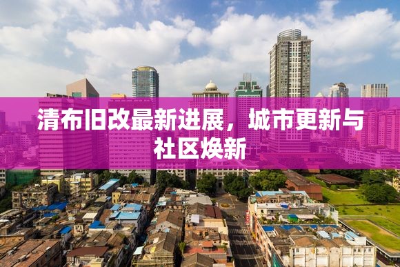 清布舊改最新進(jìn)展，城市更新與社區(qū)煥新