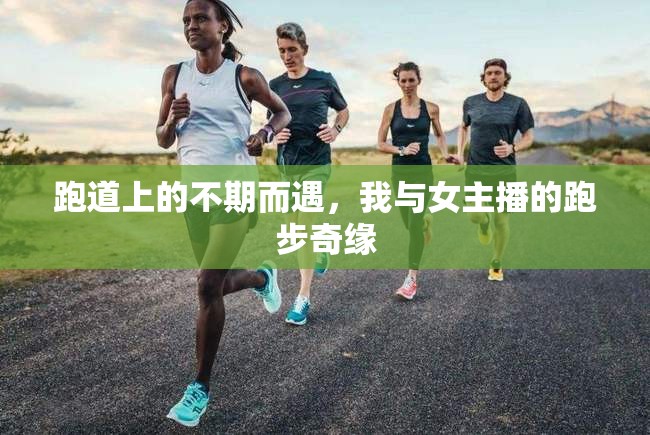 跑道上的不期而遇，我與女主播的跑步奇緣