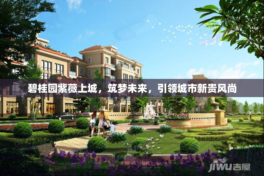碧桂園紫薇上城，筑夢未來，引領(lǐng)城市新貴風(fēng)尚