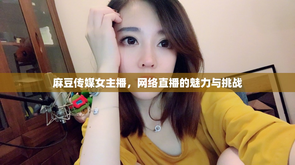 麻豆傳媒女主播，網(wǎng)絡(luò)直播的魅力與挑戰(zhàn)