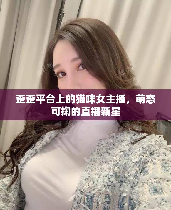 歪歪平臺上的貓咪女主播，萌態(tài)可掬的直播新星