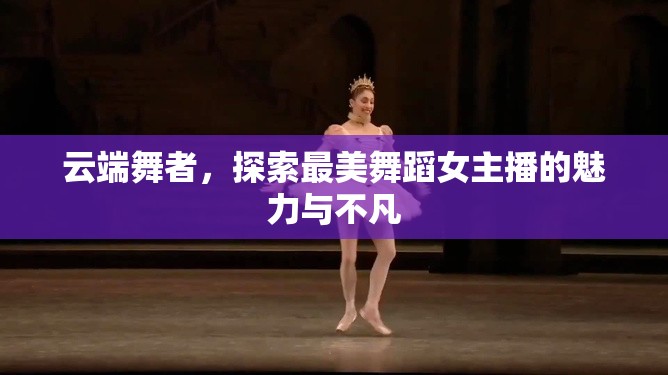 云端舞者，探索最美舞蹈女主播的魅力與不凡