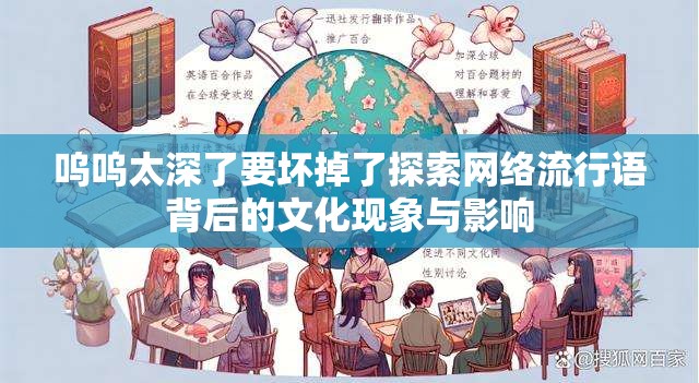 嗚嗚太深了要壞掉了探索網(wǎng)絡(luò)流行語背后的文化現(xiàn)象與影響