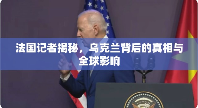 法國記者揭秘，烏克蘭背后的真相與全球影響