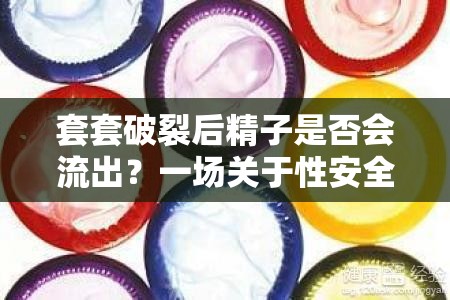 套套破裂后精子是否會(huì)流出？一場關(guān)于性安全與知識的深入探討
