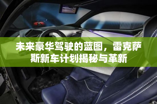 未來(lái)豪華駕駛的藍(lán)圖，雷克薩斯新車(chē)計(jì)劃揭秘與革新