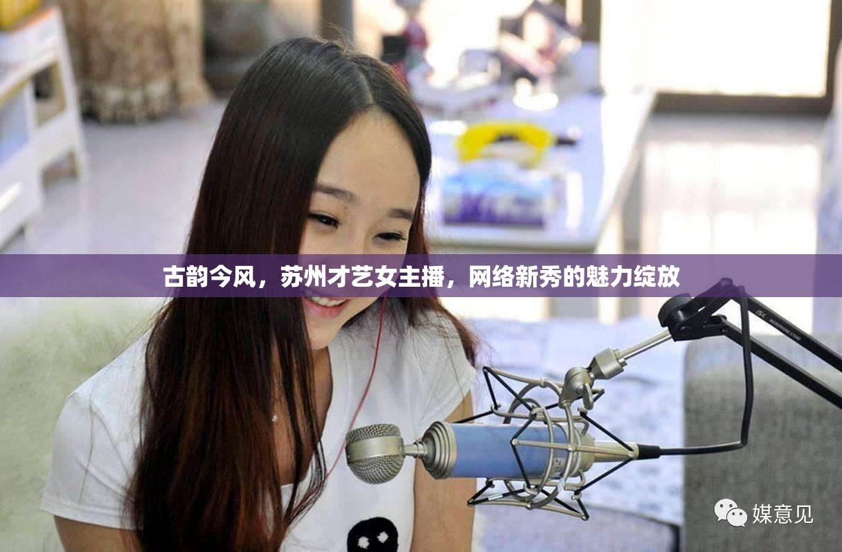 古韻今風，蘇州才藝女主播，網(wǎng)絡新秀的魅力綻放