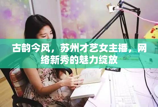 古韻今風，蘇州才藝女主播，網(wǎng)絡新秀的魅力綻放