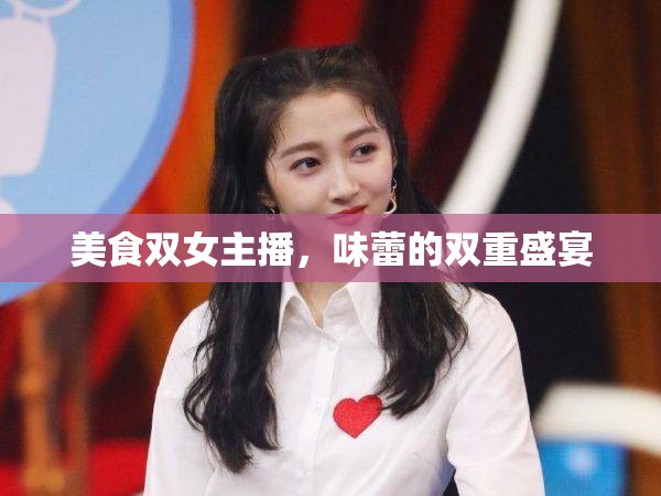 美食雙女主播，味蕾的雙重盛宴