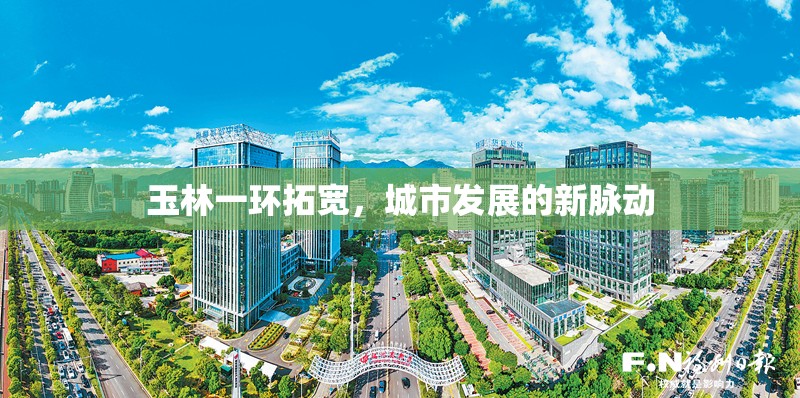 玉林一環(huán)拓寬，城市發(fā)展的新脈動