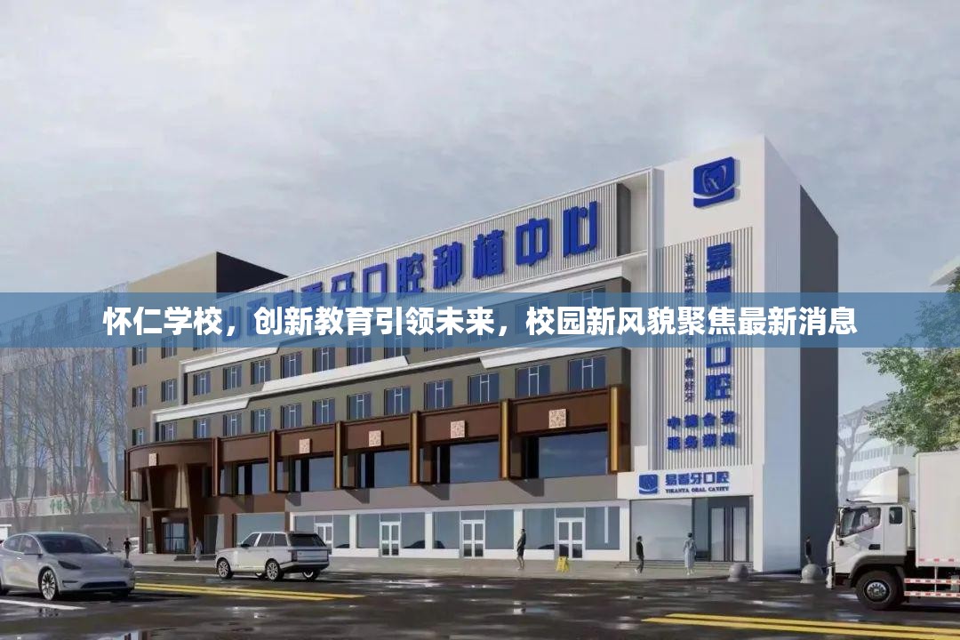 懷仁學校，創(chuàng)新教育引領(lǐng)未來，校園新風貌聚焦最新消息