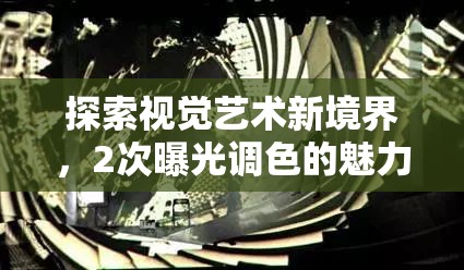 探索視覺(jué)藝術(shù)新境界，2次曝光調(diào)色的魅力與技巧