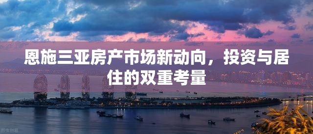 恩施三亞房產(chǎn)市場(chǎng)新動(dòng)向，投資與居住的雙重考量