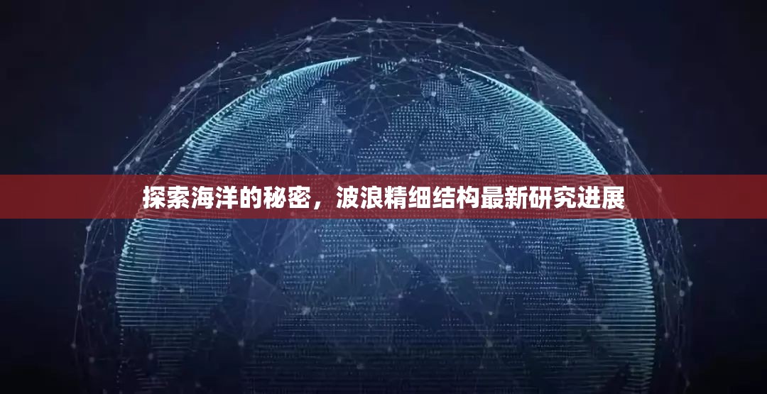 探索海洋的秘密，波浪精細(xì)結(jié)構(gòu)最新研究進(jìn)展