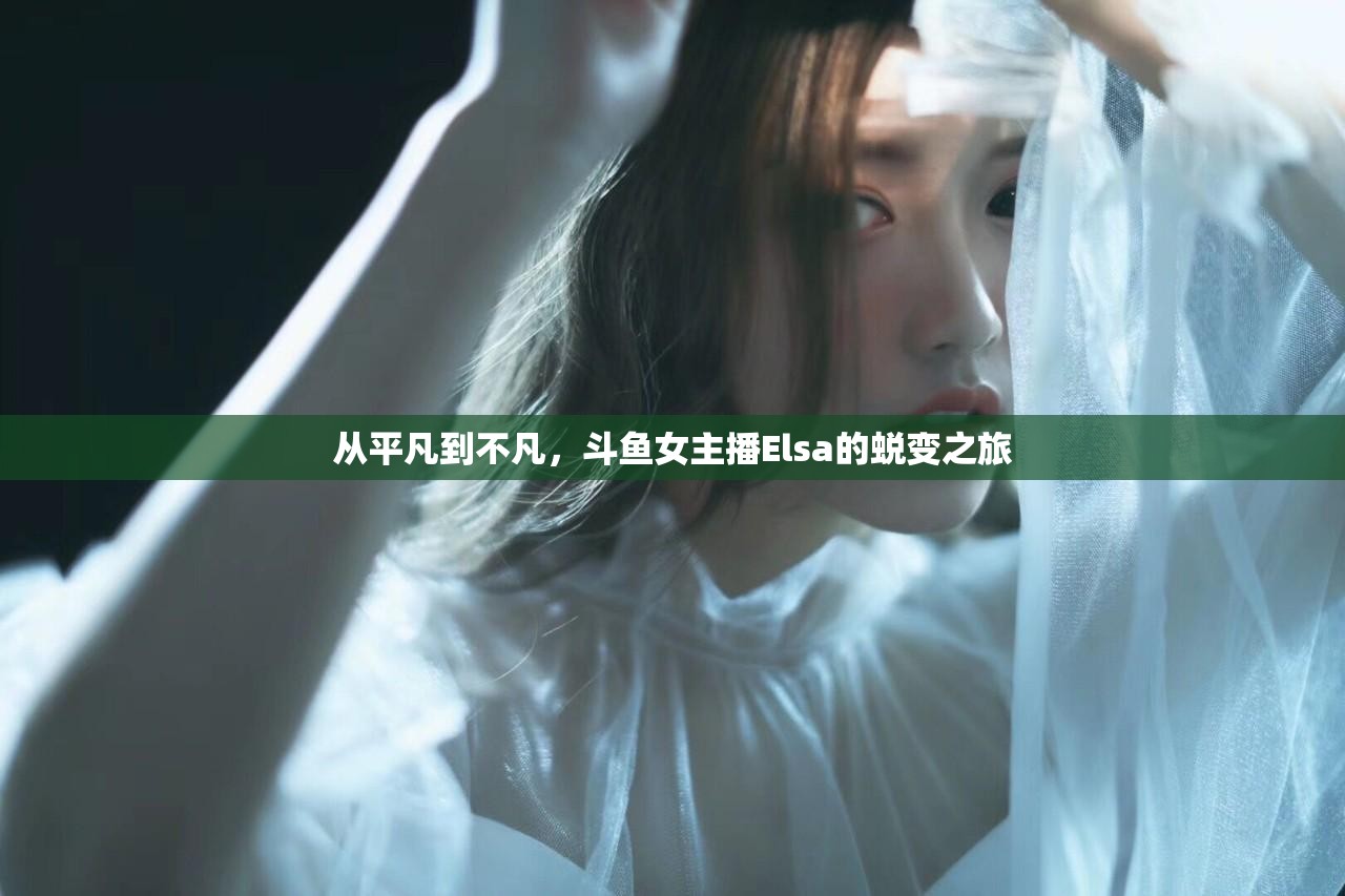從平凡到不凡，斗魚女主播Elsa的蛻變之旅