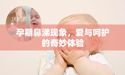 孕期鼻涕現(xiàn)象，愛與呵護(hù)的奇妙體驗(yàn)