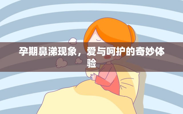孕期鼻涕現(xiàn)象，愛與呵護(hù)的奇妙體驗(yàn)