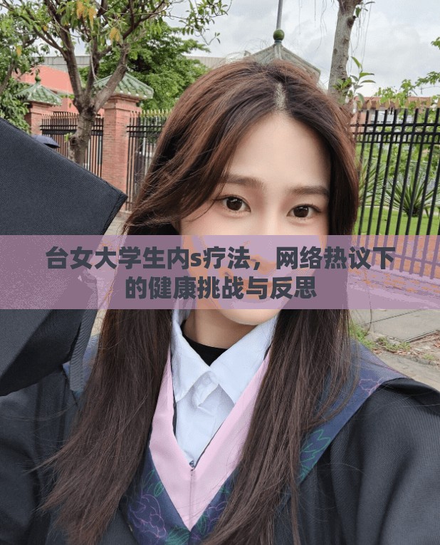 臺(tái)女大學(xué)生內(nèi)s療法，網(wǎng)絡(luò)熱議下的健康挑戰(zhàn)與反思