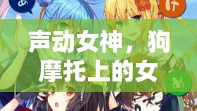 聲動(dòng)女神，狗摩托上的女主播，探索獨(dú)特魅力與不凡旅程