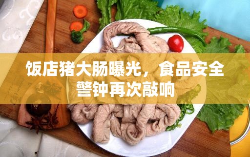 飯店豬大腸曝光，食品安全警鐘再次敲響